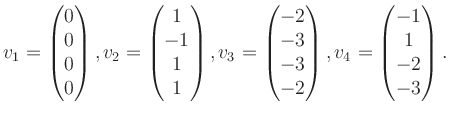 $\displaystyle v_1 = \begin{pmatrix}0\\ 0\\ 0\\ 0 \end{pmatrix}, v_2 = \begin{pm...
...3\\ -3\\ -2 \end{pmatrix}, v_4 = \begin{pmatrix}-1\\ 1\\ -2\\ -3 \end{pmatrix}.$