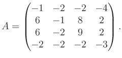 $\displaystyle A = \begin{pmatrix}-1&-2&-2&-4\\ 6&-1&8&2\\ 6&-2&9&2\\ -2&-2&-2&-3 \end{pmatrix}.$