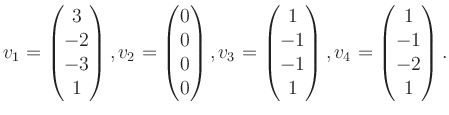 $\displaystyle v_1 = \begin{pmatrix}3\\ -2\\ -3\\ 1 \end{pmatrix}, v_2 = \begin{...
... -1\\ -1\\ 1 \end{pmatrix}, v_4 = \begin{pmatrix}1\\ -1\\ -2\\ 1 \end{pmatrix}.$