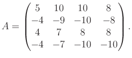 $\displaystyle A = \begin{pmatrix}5&10&10&8\\ -4&-9&-10&-8\\ 4&7&8&8\\ -4&-7&-10&-10 \end{pmatrix}.$