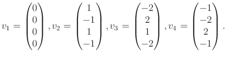 $\displaystyle v_1 = \begin{pmatrix}0\\ 0\\ 0\\ 0 \end{pmatrix}, v_2 = \begin{pm...
... 2\\ 1\\ -2 \end{pmatrix}, v_4 = \begin{pmatrix}-1\\ -2\\ 2\\ -1 \end{pmatrix}.$