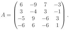 $\displaystyle A = \begin{pmatrix}6&-9&7&-3\\ 3&-4&3&-1\\ -5&9&-6&3\\ -6&6&-6&1 \end{pmatrix}.$