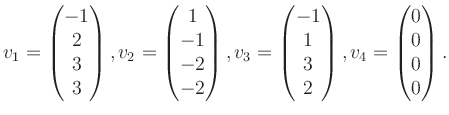 $\displaystyle v_1 = \begin{pmatrix}-1\\ 2\\ 3\\ 3 \end{pmatrix}, v_2 = \begin{p...
...-1\\ 1\\ 3\\ 2 \end{pmatrix}, v_4 = \begin{pmatrix}0\\ 0\\ 0\\ 0 \end{pmatrix}.$