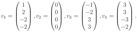 $\displaystyle v_1 = \begin{pmatrix}1\\ 2\\ -2\\ -2 \end{pmatrix}, v_2 = \begin{...
...\ -2\\ 3\\ 3 \end{pmatrix}, v_4 = \begin{pmatrix}3\\ 3\\ -3\\ -2 \end{pmatrix}.$