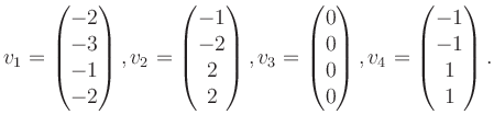 $\displaystyle v_1 = \begin{pmatrix}-2\\ -3\\ -1\\ -2 \end{pmatrix}, v_2 = \begi...
...\\ 0\\ 0\\ 0 \end{pmatrix}, v_4 = \begin{pmatrix}-1\\ -1\\ 1\\ 1 \end{pmatrix}.$