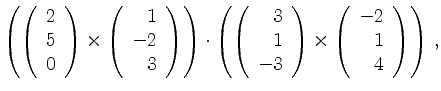 $\displaystyle \left(
\left(\begin{array}{r} 2\\ 5\\ 0\end{array}\right)\times
\...
...ay}\right)\times
\left(\begin{array}{r} -2\\ 1\\ 4\end{array}\right)
\right)\,,$