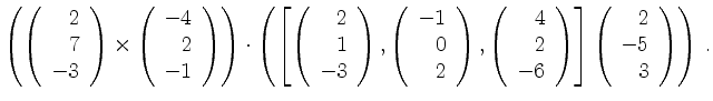 $\displaystyle \left(
\left(\begin{array}{r} 2\\ 7\\ -3\end{array}\right)\times
...
...y}\right)
\right]
\left(\begin{array}{r} 2\\ -5\\ 3\end{array}\right)\right)\,.$