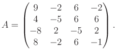 $\displaystyle A = \begin{pmatrix}9&-2&6&-2\\ 4&-5&6&6\\ -8&2&-5&2\\ 8&-2&6&-1 \end{pmatrix}.$