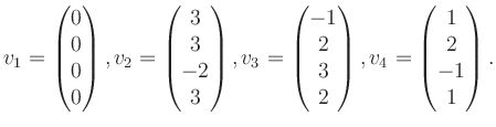 $\displaystyle v_1 = \begin{pmatrix}0\\ 0\\ 0\\ 0 \end{pmatrix}, v_2 = \begin{pm...
...1\\ 2\\ 3\\ 2 \end{pmatrix}, v_4 = \begin{pmatrix}1\\ 2\\ -1\\ 1 \end{pmatrix}.$