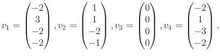 $\displaystyle v_1 = \begin{pmatrix}-2\\ 3\\ -2\\ -2 \end{pmatrix}, v_2 = \begin...
...\ 0\\ 0\\ 0 \end{pmatrix}, v_4 = \begin{pmatrix}-2\\ 1\\ -3\\ -2 \end{pmatrix}.$