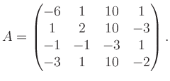 $\displaystyle A = \begin{pmatrix}-6&1&10&1\\ 1&2&10&-3\\ -1&-1&-3&1\\ -3&1&10&-2 \end{pmatrix}.$