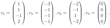 $\displaystyle v_1 = \begin{pmatrix}1\\ 1\\ -1\\ 2 \end{pmatrix}, v_2 = \begin{p...
...\\ -1\\ 1\\ -2 \end{pmatrix}, v_4 = \begin{pmatrix}0\\ 0\\ 0\\ 0 \end{pmatrix}.$