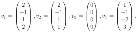 $\displaystyle v_1 = \begin{pmatrix}2\\ -1\\ 1\\ 2 \end{pmatrix}, v_2 = \begin{p...
...\\ 0\\ 0\\ 0 \end{pmatrix}, v_4 = \begin{pmatrix}1\\ -1\\ -2\\ 3 \end{pmatrix}.$