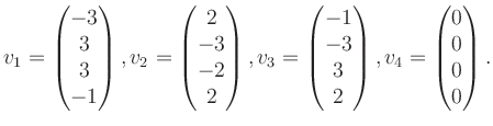 $\displaystyle v_1 = \begin{pmatrix}-3\\ 3\\ 3\\ -1 \end{pmatrix}, v_2 = \begin{...
...1\\ -3\\ 3\\ 2 \end{pmatrix}, v_4 = \begin{pmatrix}0\\ 0\\ 0\\ 0 \end{pmatrix}.$