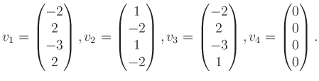 $\displaystyle v_1 = \begin{pmatrix}-2\\ 2\\ -3\\ 2 \end{pmatrix}, v_2 = \begin{...
...2\\ 2\\ -3\\ 1 \end{pmatrix}, v_4 = \begin{pmatrix}0\\ 0\\ 0\\ 0 \end{pmatrix}.$