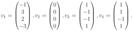 $\displaystyle v_1 = \begin{pmatrix}-1\\ 3\\ 2\\ -3 \end{pmatrix}, v_2 = \begin{...
...\ -1\\ -1\\ 1 \end{pmatrix}, v_4 = \begin{pmatrix}1\\ 1\\ -1\\ 1 \end{pmatrix}.$