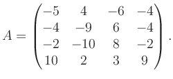 $\displaystyle A = \begin{pmatrix}-5&4&-6&-4\\ -4&-9&6&-4\\ -2&-10&8&-2\\ 10&2&3&9 \end{pmatrix}.$