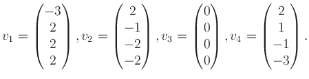 $\displaystyle v_1 = \begin{pmatrix}-3\\ 2\\ 2\\ 2 \end{pmatrix}, v_2 = \begin{p...
...\\ 0\\ 0\\ 0 \end{pmatrix}, v_4 = \begin{pmatrix}2\\ 1\\ -1\\ -3 \end{pmatrix}.$