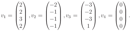 $\displaystyle v_1 = \begin{pmatrix}2\\ 2\\ 3\\ 2 \end{pmatrix}, v_2 = \begin{pm...
...\\ -2\\ -3\\ 1 \end{pmatrix}, v_4 = \begin{pmatrix}0\\ 0\\ 0\\ 0 \end{pmatrix}.$