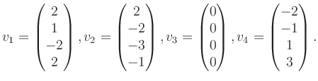 $\displaystyle v_1 = \begin{pmatrix}2\\ 1\\ -2\\ 2 \end{pmatrix}, v_2 = \begin{p...
...\\ 0\\ 0\\ 0 \end{pmatrix}, v_4 = \begin{pmatrix}-2\\ -1\\ 1\\ 3 \end{pmatrix}.$