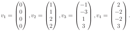 $\displaystyle v_1 = \begin{pmatrix}0\\ 0\\ 0\\ 0 \end{pmatrix}, v_2 = \begin{pm...
...\ -3\\ 1\\ 3 \end{pmatrix}, v_4 = \begin{pmatrix}2\\ -2\\ -2\\ 3 \end{pmatrix}.$