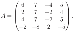 $\displaystyle A = \begin{pmatrix}6&7&-4&5\\ 2&7&-2&4\\ 4&7&-2&5\\ -2&-8&2&-5 \end{pmatrix}.$