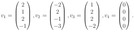 $\displaystyle v_1 = \begin{pmatrix}2\\ 1\\ 2\\ -1 \end{pmatrix}, v_2 = \begin{p...
...1\\ 2\\ 2\\ -2 \end{pmatrix}, v_4 = \begin{pmatrix}0\\ 0\\ 0\\ 0 \end{pmatrix}.$