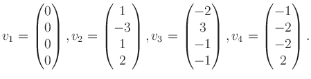 $\displaystyle v_1 = \begin{pmatrix}0\\ 0\\ 0\\ 0 \end{pmatrix}, v_2 = \begin{pm...
...3\\ -1\\ -1 \end{pmatrix}, v_4 = \begin{pmatrix}-1\\ -2\\ -2\\ 2 \end{pmatrix}.$