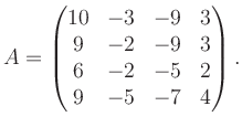 $\displaystyle A = \begin{pmatrix}10&-3&-9&3\\ 9&-2&-9&3\\ 6&-2&-5&2\\ 9&-5&-7&4 \end{pmatrix}.$