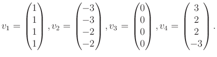 $\displaystyle v_1 = \begin{pmatrix}1\\ 1\\ 1\\ 1 \end{pmatrix}, v_2 = \begin{pm...
...0\\ 0\\ 0\\ 0 \end{pmatrix}, v_4 = \begin{pmatrix}3\\ 2\\ 2\\ -3 \end{pmatrix}.$