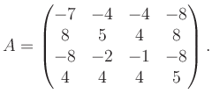 $\displaystyle A = \begin{pmatrix}-7&-4&-4&-8\\ 8&5&4&8\\ -8&-2&-1&-8\\ 4&4&4&5 \end{pmatrix}.$