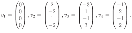 $\displaystyle v_1 = \begin{pmatrix}0\\ 0\\ 0\\ 0 \end{pmatrix}, v_2 = \begin{pm...
...\ 1\\ -1\\ 3 \end{pmatrix}, v_4 = \begin{pmatrix}-1\\ 2\\ -1\\ 2 \end{pmatrix}.$