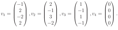 $\displaystyle v_1 = \begin{pmatrix}-1\\ 2\\ -2\\ 2 \end{pmatrix}, v_2 = \begin{...
...\\ -1\\ 1\\ -1 \end{pmatrix}, v_4 = \begin{pmatrix}0\\ 0\\ 0\\ 0 \end{pmatrix}.$