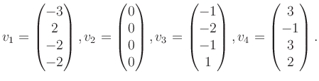 $\displaystyle v_1 = \begin{pmatrix}-3\\ 2\\ -2\\ -2 \end{pmatrix}, v_2 = \begin...
...\ -2\\ -1\\ 1 \end{pmatrix}, v_4 = \begin{pmatrix}3\\ -1\\ 3\\ 2 \end{pmatrix}.$