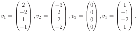 $\displaystyle v_1 = \begin{pmatrix}2\\ -2\\ 1\\ -1 \end{pmatrix}, v_2 = \begin{...
...\\ 0\\ 0\\ 0 \end{pmatrix}, v_4 = \begin{pmatrix}1\\ -1\\ -2\\ 1 \end{pmatrix}.$