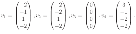 $\displaystyle v_1 = \begin{pmatrix}-2\\ -1\\ 1\\ -2 \end{pmatrix}, v_2 = \begin...
...\ 0\\ 0\\ 0 \end{pmatrix}, v_4 = \begin{pmatrix}3\\ -1\\ -2\\ -2 \end{pmatrix}.$