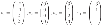 $\displaystyle v_1 = \begin{pmatrix}-2\\ -1\\ 2\\ 2 \end{pmatrix}, v_2 = \begin{...
...\\ 1\\ 2\\ 3 \end{pmatrix}, v_4 = \begin{pmatrix}-3\\ -1\\ 1\\ 1 \end{pmatrix}.$