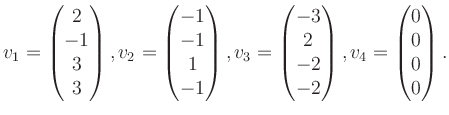 $\displaystyle v_1 = \begin{pmatrix}2\\ -1\\ 3\\ 3 \end{pmatrix}, v_2 = \begin{p...
...\\ 2\\ -2\\ -2 \end{pmatrix}, v_4 = \begin{pmatrix}0\\ 0\\ 0\\ 0 \end{pmatrix}.$