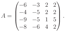 $\displaystyle A = \begin{pmatrix}-6&-3&2&2\\ -4&-5&2&2\\ -9&-5&1&5\\ -8&-6&4&2 \end{pmatrix}.$