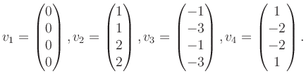 $\displaystyle v_1 = \begin{pmatrix}0\\ 0\\ 0\\ 0 \end{pmatrix}, v_2 = \begin{pm...
...-3\\ -1\\ -3 \end{pmatrix}, v_4 = \begin{pmatrix}1\\ -2\\ -2\\ 1 \end{pmatrix}.$