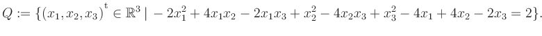 $\displaystyle Q:=\{(x_1,x_2,x_3){^{^{\scriptstyle\mathrm t}}} \in \mathbb{R}^3 ...
...rt\, -2x_1^2 +4x_1x_2 -2x_1x_3 +x_2^2 -4x_2x_3 +x_3^2 -4x_1 +4x_2 -2x_3 = 2 \}.$