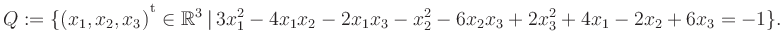 $\displaystyle Q:=\{(x_1,x_2,x_3){^{^{\scriptstyle\mathrm t}}} \in \mathbb{R}^3 ...
...t\, 3x_1^2 -4x_1x_2 -2x_1x_3 -x_2^2 -6x_2x_3 +2x_3^2 +4x_1 -2x_2 +6x_3 = -1 \}.$