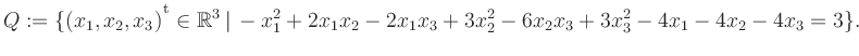 $\displaystyle Q:=\{(x_1,x_2,x_3){^{^{\scriptstyle\mathrm t}}} \in \mathbb{R}^3 ...
...t\, -x_1^2 +2x_1x_2 -2x_1x_3 +3x_2^2 -6x_2x_3 +3x_3^2 -4x_1 -4x_2 -4x_3 = 3 \}.$