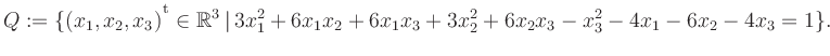 $\displaystyle Q:=\{(x_1,x_2,x_3){^{^{\scriptstyle\mathrm t}}} \in \mathbb{R}^3 ...
...rt\, 3x_1^2 +6x_1x_2 +6x_1x_3 +3x_2^2 +6x_2x_3 -x_3^2 -4x_1 -6x_2 -4x_3 = 1 \}.$