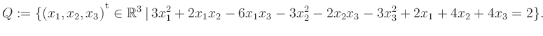 $\displaystyle Q:=\{(x_1,x_2,x_3){^{^{\scriptstyle\mathrm t}}} \in \mathbb{R}^3 ...
...t\, 3x_1^2 +2x_1x_2 -6x_1x_3 -3x_2^2 -2x_2x_3 -3x_3^2 +2x_1 +4x_2 +4x_3 = 2 \}.$