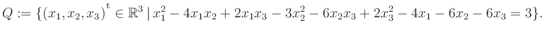 $\displaystyle Q:=\{(x_1,x_2,x_3){^{^{\scriptstyle\mathrm t}}} \in \mathbb{R}^3 ...
...rt\, x_1^2 -4x_1x_2 +2x_1x_3 -3x_2^2 -6x_2x_3 +2x_3^2 -4x_1 -6x_2 -6x_3 = 3 \}.$