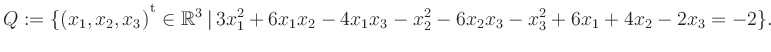 $\displaystyle Q:=\{(x_1,x_2,x_3){^{^{\scriptstyle\mathrm t}}} \in \mathbb{R}^3 ...
...rt\, 3x_1^2 +6x_1x_2 -4x_1x_3 -x_2^2 -6x_2x_3 -x_3^2 +6x_1 +4x_2 -2x_3 = -2 \}.$