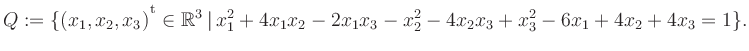 $\displaystyle Q:=\{(x_1,x_2,x_3){^{^{\scriptstyle\mathrm t}}} \in \mathbb{R}^3 \,\vert\, x_1^2 +4x_1x_2 -2x_1x_3 -x_2^2 -4x_2x_3 +x_3^2 -6x_1 +4x_2 +4x_3 = 1 \}.$