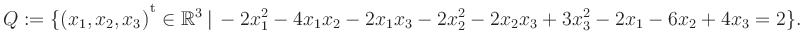 $\displaystyle Q:=\{(x_1,x_2,x_3){^{^{\scriptstyle\mathrm t}}} \in \mathbb{R}^3 ...
...\, -2x_1^2 -4x_1x_2 -2x_1x_3 -2x_2^2 -2x_2x_3 +3x_3^2 -2x_1 -6x_2 +4x_3 = 2 \}.$