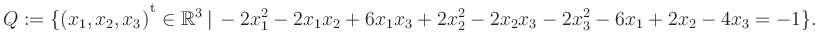 $\displaystyle Q:=\{(x_1,x_2,x_3){^{^{\scriptstyle\mathrm t}}} \in \mathbb{R}^3 ...
..., -2x_1^2 -2x_1x_2 +6x_1x_3 +2x_2^2 -2x_2x_3 -2x_3^2 -6x_1 +2x_2 -4x_3 = -1 \}.$